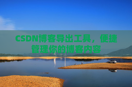 CSDN博客导出工具，便捷管理你的博客内容